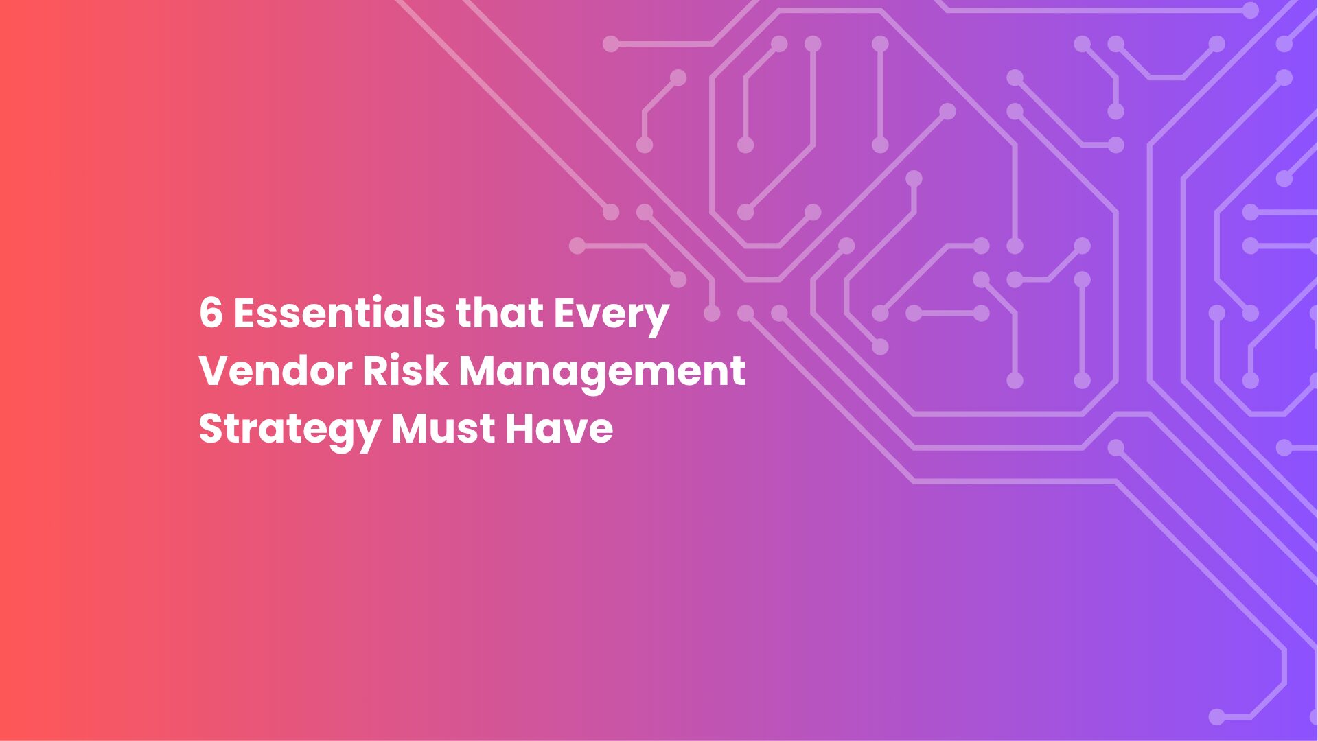 6 Essentials that Every Vendor Risk Management Strategy Must Have